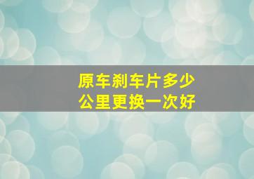 原车刹车片多少公里更换一次好