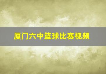 厦门六中篮球比赛视频