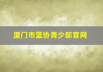 厦门市篮协青少部官网