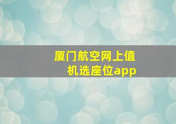 厦门航空网上值机选座位app