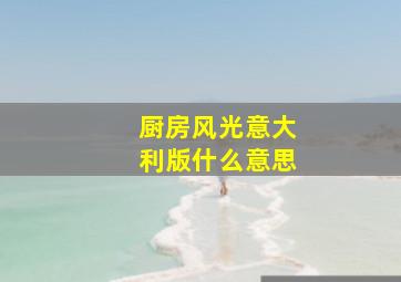 厨房风光意大利版什么意思