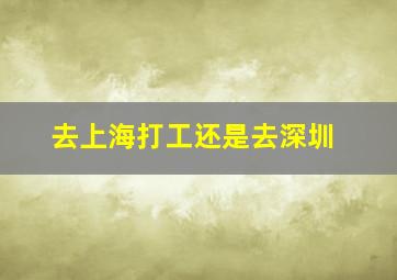 去上海打工还是去深圳