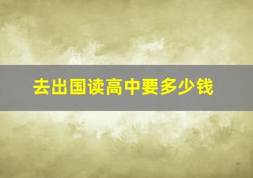 去出国读高中要多少钱