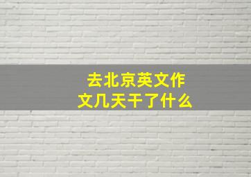 去北京英文作文几天干了什么