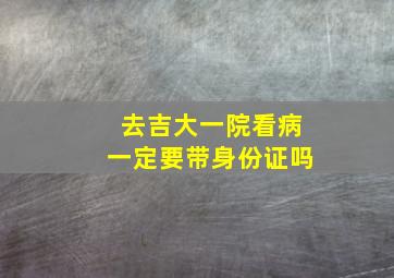 去吉大一院看病一定要带身份证吗