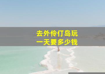 去外伶仃岛玩一天要多少钱