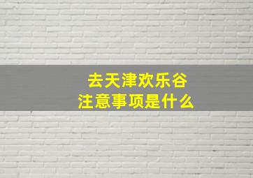 去天津欢乐谷注意事项是什么