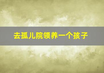 去孤儿院领养一个孩子