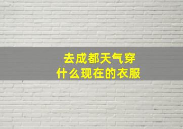 去成都天气穿什么现在的衣服