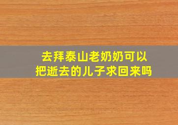 去拜泰山老奶奶可以把逝去的儿子求回来吗