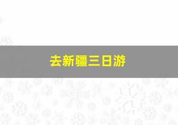 去新疆三日游