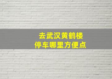 去武汉黄鹤楼停车哪里方便点