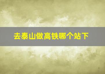 去泰山做高铁哪个站下