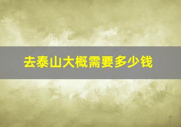 去泰山大概需要多少钱