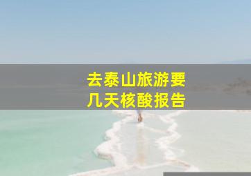 去泰山旅游要几天核酸报告