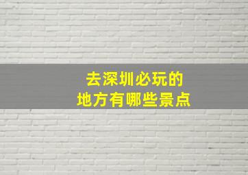 去深圳必玩的地方有哪些景点