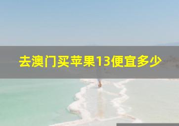 去澳门买苹果13便宜多少