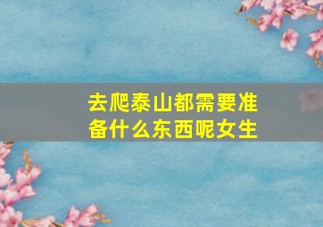 去爬泰山都需要准备什么东西呢女生