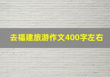 去福建旅游作文400字左右