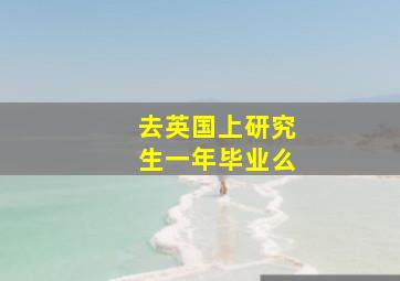 去英国上研究生一年毕业么