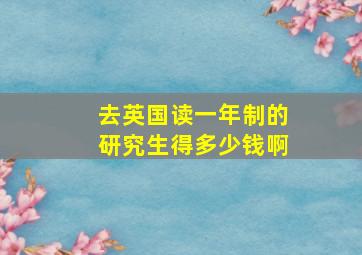 去英国读一年制的研究生得多少钱啊