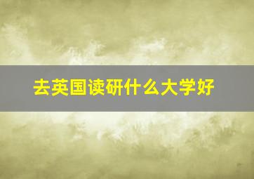 去英国读研什么大学好