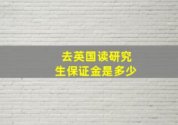 去英国读研究生保证金是多少