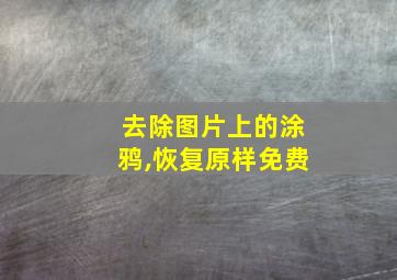 去除图片上的涂鸦,恢复原样免费