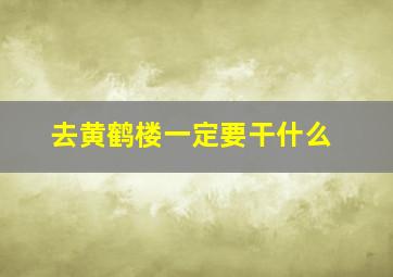 去黄鹤楼一定要干什么