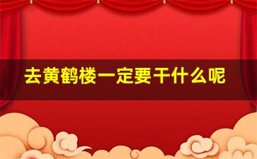 去黄鹤楼一定要干什么呢