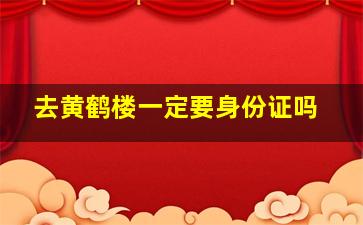 去黄鹤楼一定要身份证吗