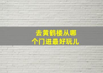 去黄鹤楼从哪个门进最好玩儿