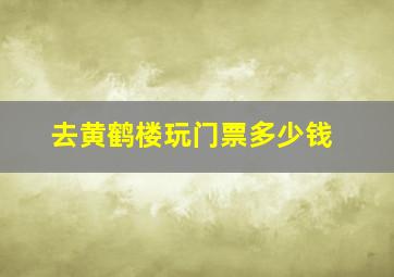 去黄鹤楼玩门票多少钱