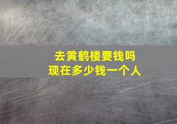 去黄鹤楼要钱吗现在多少钱一个人