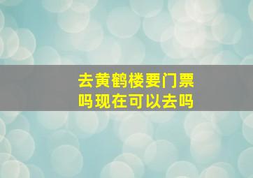 去黄鹤楼要门票吗现在可以去吗