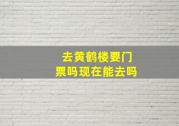 去黄鹤楼要门票吗现在能去吗