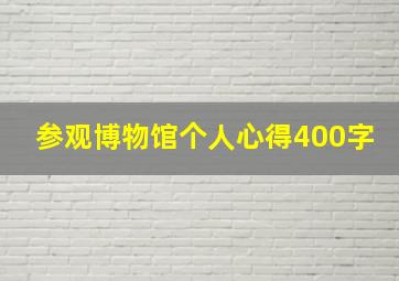 参观博物馆个人心得400字