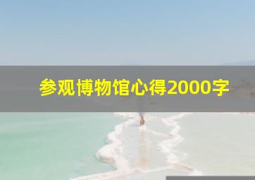 参观博物馆心得2000字