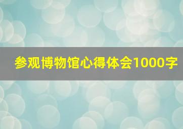 参观博物馆心得体会1000字