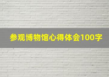 参观博物馆心得体会100字