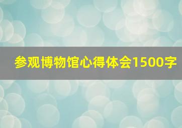 参观博物馆心得体会1500字