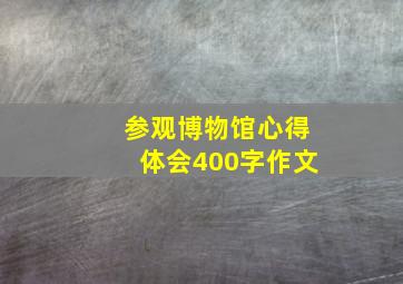 参观博物馆心得体会400字作文