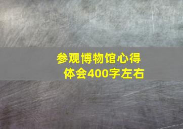 参观博物馆心得体会400字左右