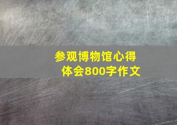 参观博物馆心得体会800字作文