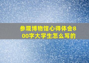 参观博物馆心得体会800字大学生怎么写的