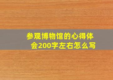 参观博物馆的心得体会200字左右怎么写