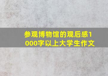 参观博物馆的观后感1000字以上大学生作文