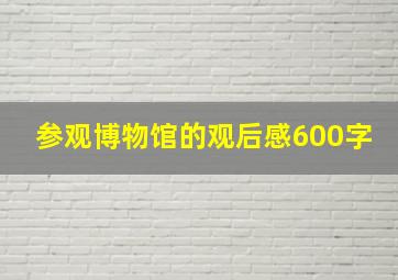 参观博物馆的观后感600字