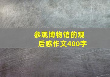 参观博物馆的观后感作文400字