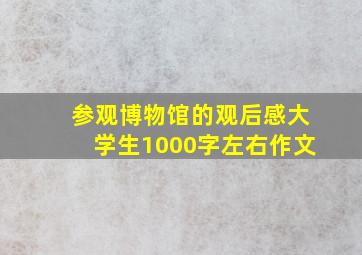 参观博物馆的观后感大学生1000字左右作文